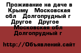 Проживание на даче в Крыму - Московская обл., Долгопрудный г. Другое » Другое   . Московская обл.,Долгопрудный г.